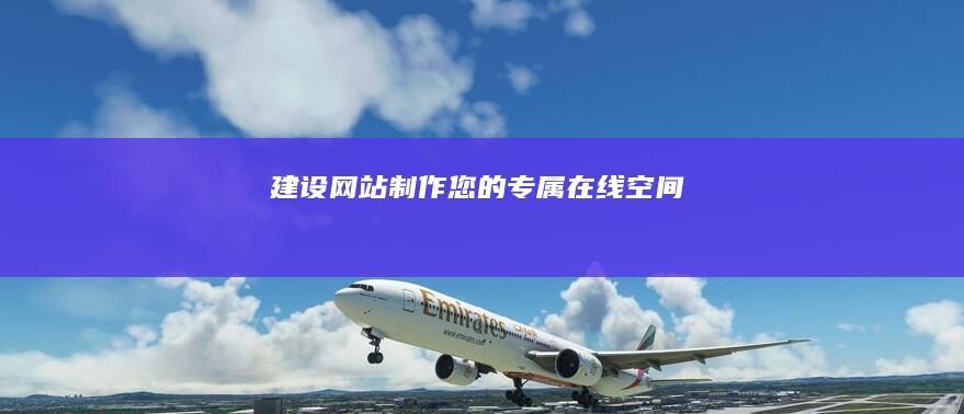 建设网站：制作您的专属在线空间