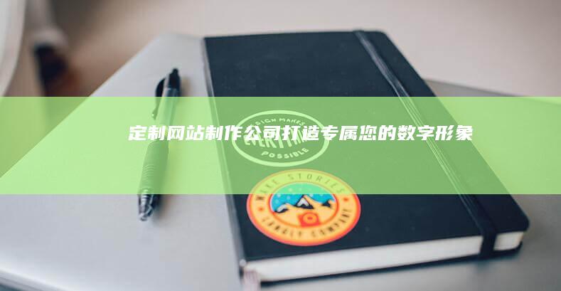 定制网站制作公司：打造专属您的数字形象