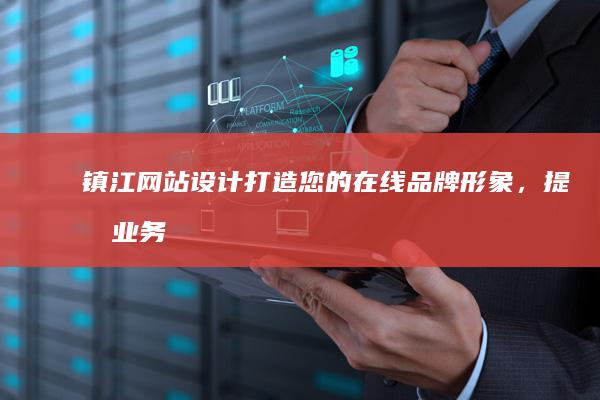镇江网站设计：打造您的在线品牌形象，提升业务业绩