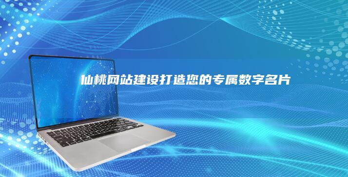 仙桃网站建设：打造您的专属数字名片