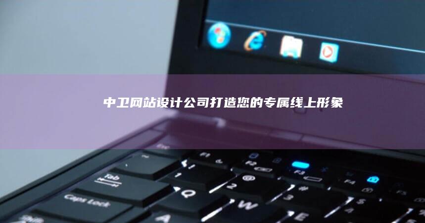中卫网站公司打造您的专属线上形象