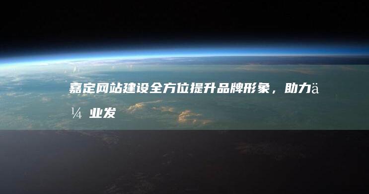 嘉定网站建设：全方位提升品牌形象，助力企业发展