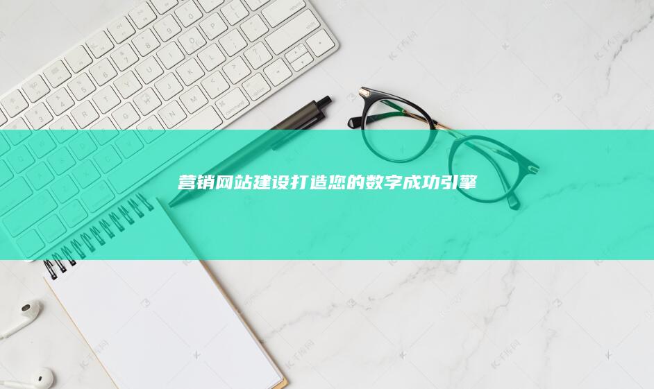 营销网站建设：打造您的数字成功引擎