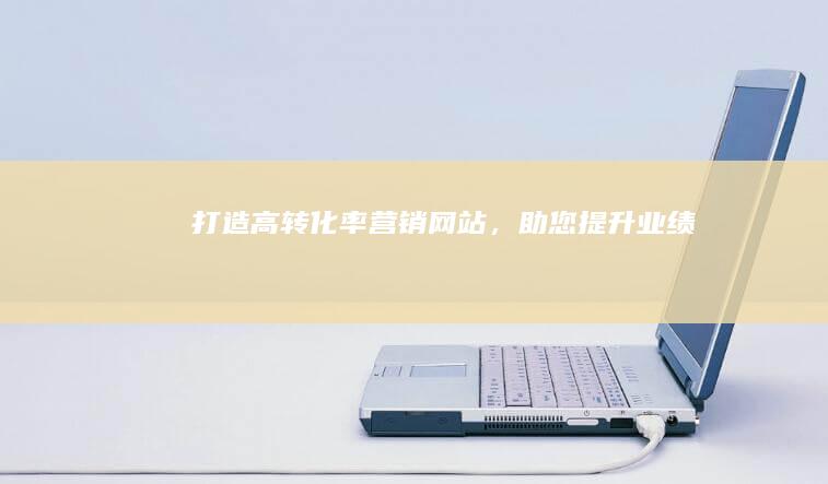 打造高转化率营销网站，助您提升业绩