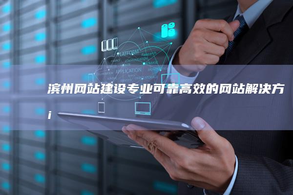 滨州网站建设：专业、可靠、高效的网站解决方案