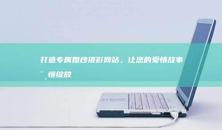 打造专属婚纱摄影网站，让您的爱情故事永恒绽放