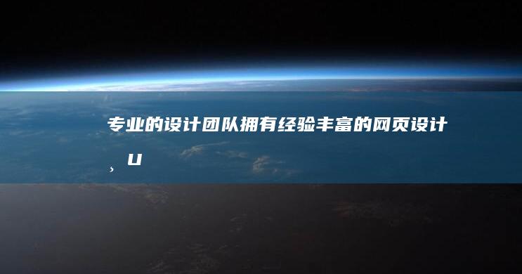 专业的设计团队：拥有经验丰富的网页设计师、UI设计师和前端工程师，能根据客户需求，设计出符合品牌形象、用户体验良好的网页。