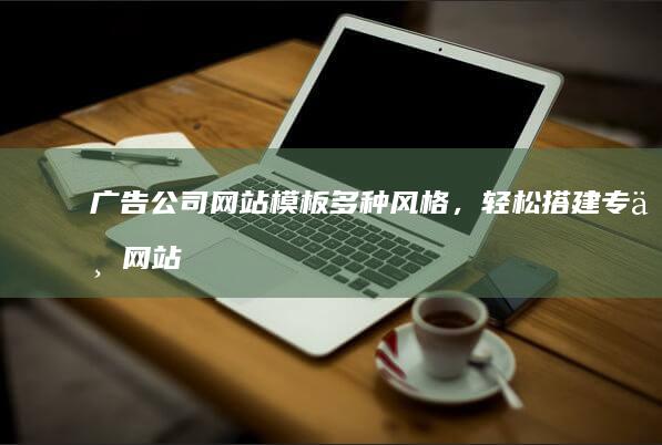 广告公司网站模板 - 多种风格，轻松搭建专业网站