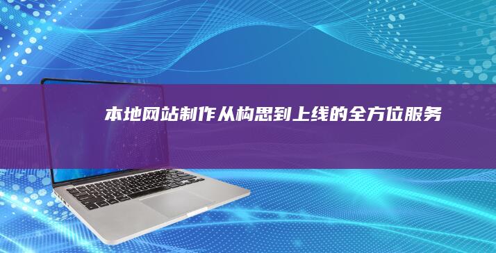 本地网站制作：从构思到上线的全方位服务