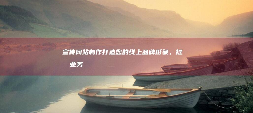 宣传网站制作：打造您的线上品牌形象，提升业务业绩