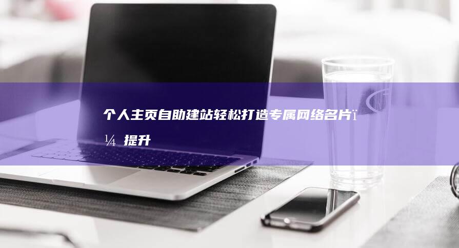 个人主页自助建站轻松打造专属网络名片,提升