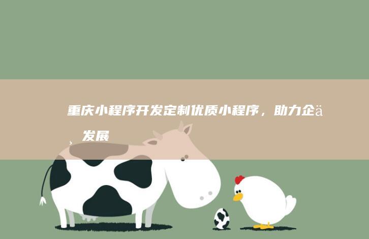 重庆小程序开发：定制优质小程序，助力企业发展