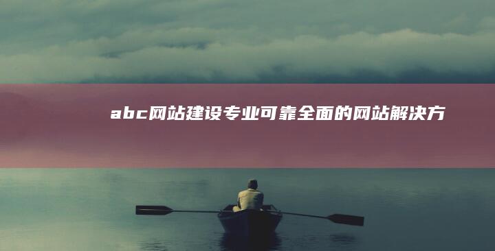 abc网站建设：专业、可靠、全面的网站解决方案