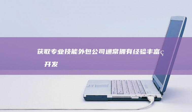 获取专业技能：外包公司通常拥有经验丰富的开发人员和技术专家，能够提供专业技术支持，这对于缺乏内部专业知识的企业而言至关重要。