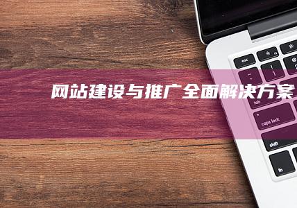 网站建设与推广全面解决方案