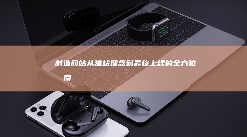制造网站：从建站理念到最终上线的全方位指南