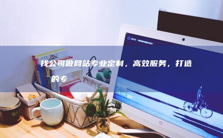 找公司做网站专业定制,,打造您的专