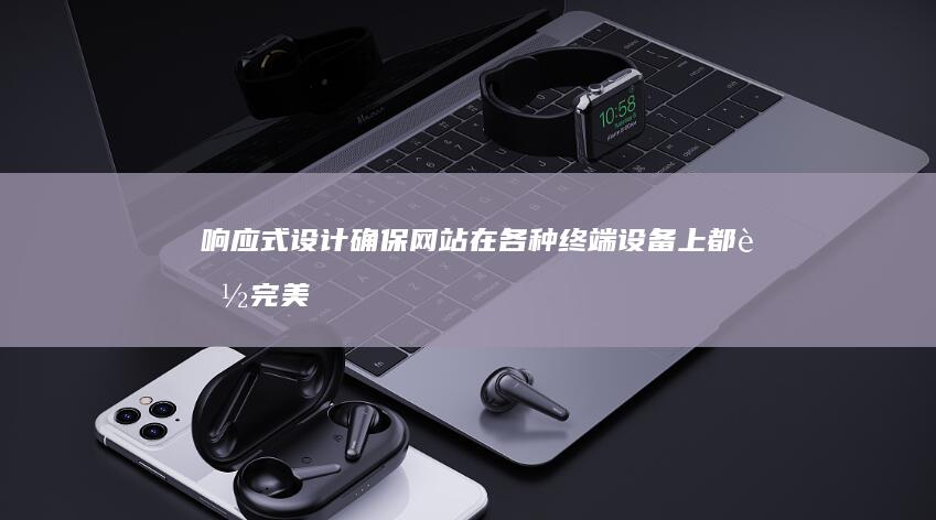 响应式设计：确保网站在各种终端设备上都能完美显示。