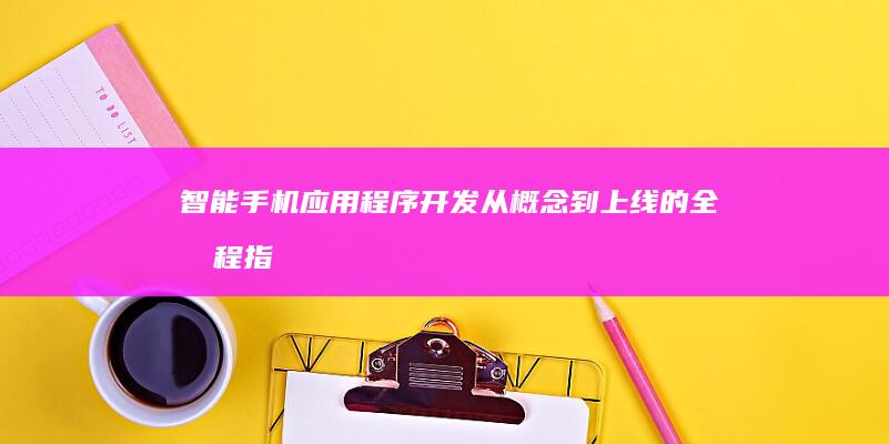 智能手机应用程序开发：从概念到上线的全流程指南