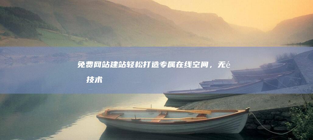 免费网站建站：轻松打造专属在线空间，无需技术难题！
