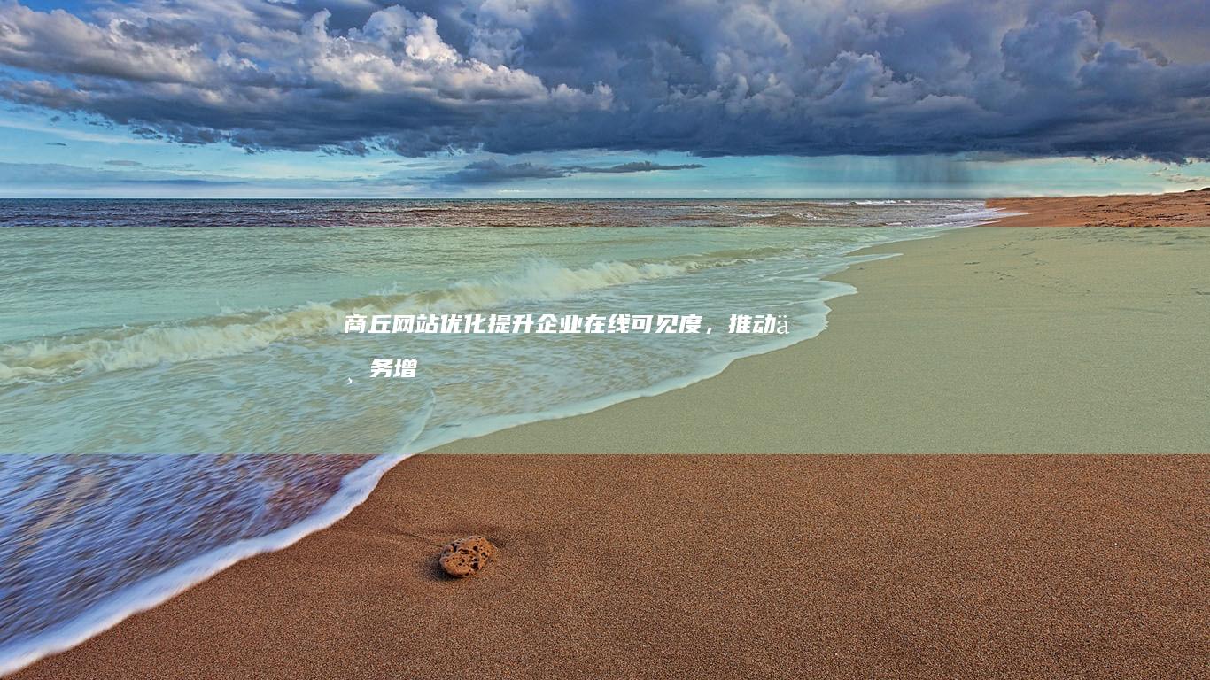商丘网站优化：提升企业在线可见度，推动业务增长