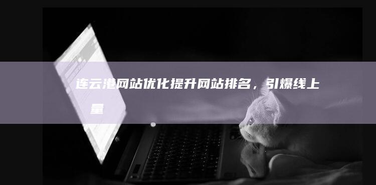 连云港网站优化：提升网站排名，引爆线上流量