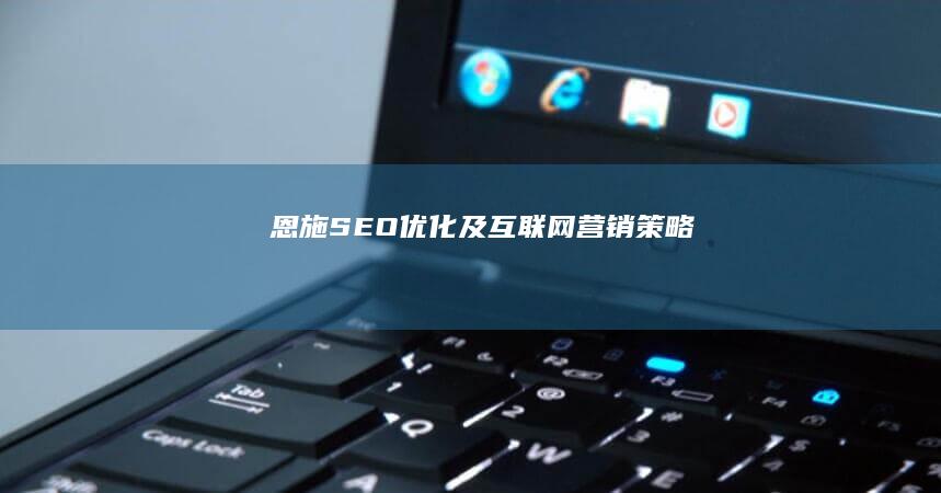 恩施SEO优化及互联网营销策略