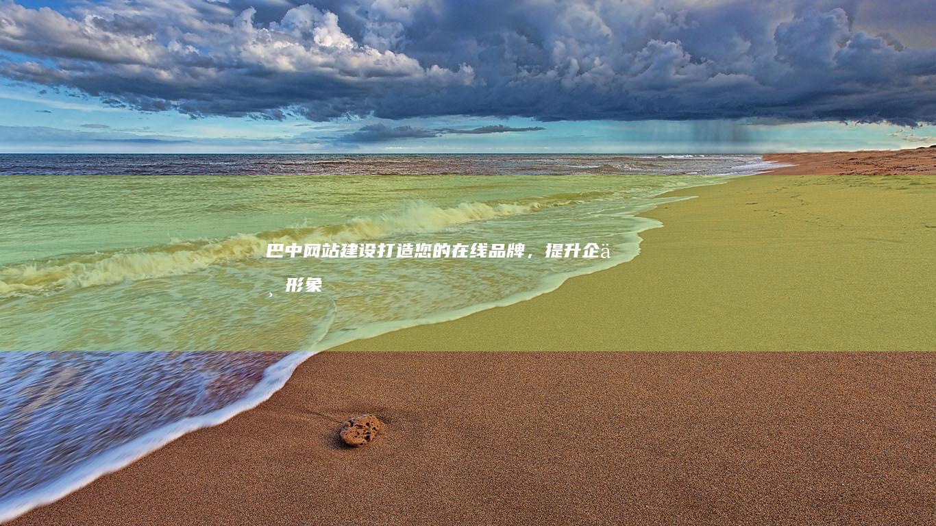 巴中网站建设：打造您的在线品牌，提升企业形象，引领业务增长