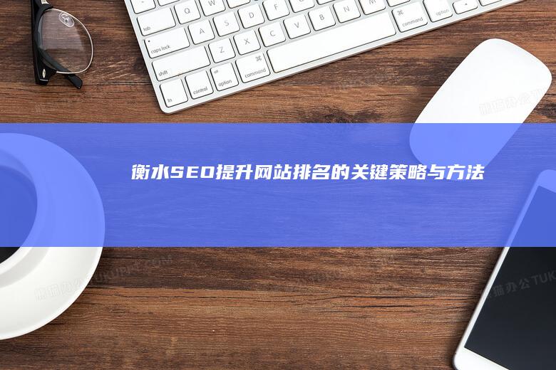 衡水SEO：提升网站排名的关键策略与方法
