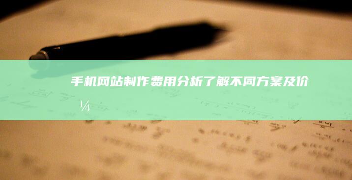 手机网站制作费用分析：了解不同方案及价格