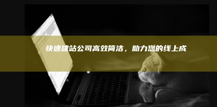 快速建站公司：高效简洁，助力您的线上成功