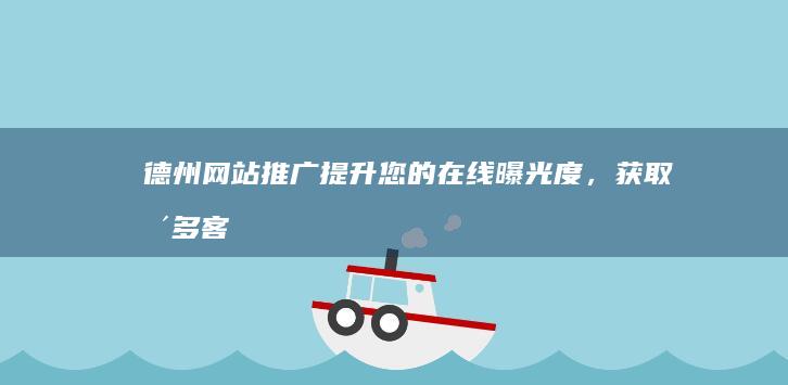 德州网站推广：提升您的在线曝光度，获取更多客户
