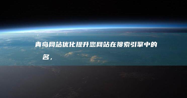 青岛网站优化：提升您网站在搜索引擎中的排名，获得更多客户