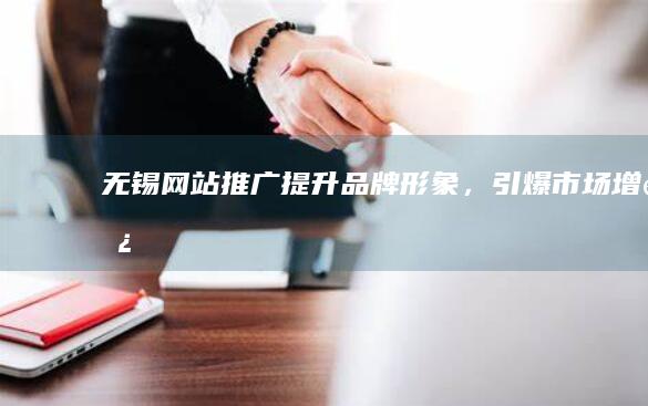 无锡网站推广：提升品牌形象，引爆市场增长