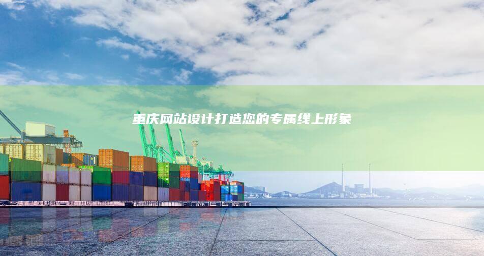 重庆网站设计：打造您的专属线上形象