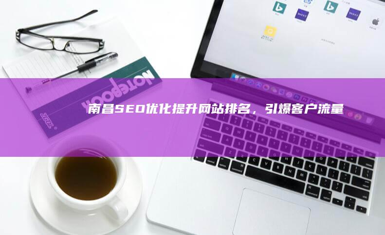 南昌SEO优化：提升网站排名，引爆客户流量