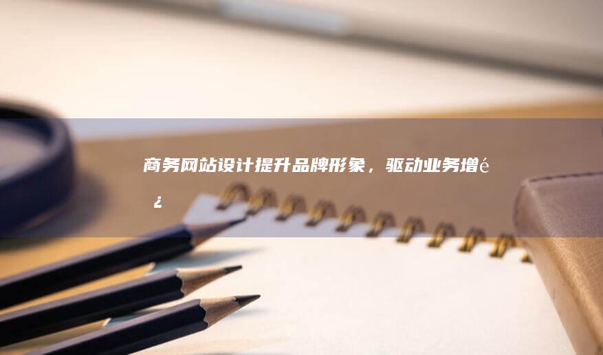 商务网站设计：提升品牌形象，驱动业务增长