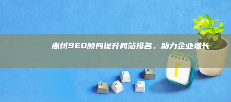 惠州SEO顾问：提升网站排名，助力企业增长