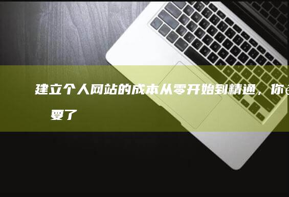 建立个人网站的成本：从零开始到精通，你需要了解哪些费用？
