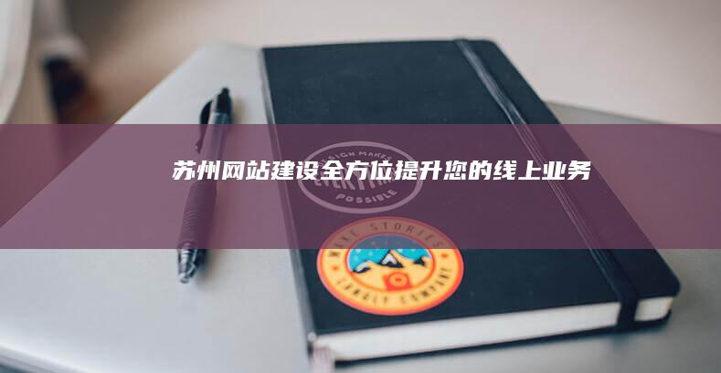 苏州网站建设-全方位提升您的线上业务