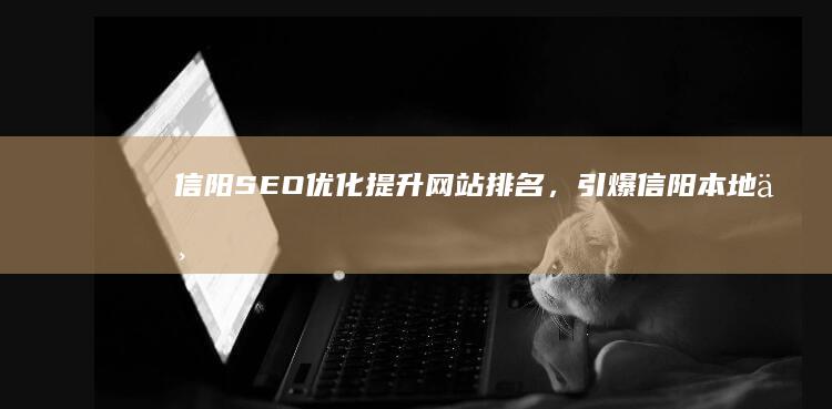 信阳SEO优化：提升网站排名，引爆信阳本地业务