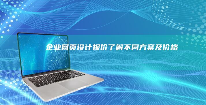 企业网页设计报价：了解不同方案及价格