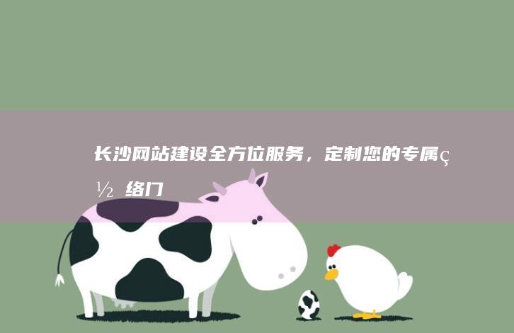 长沙网站建设：全方位服务，定制您的专属网络门户