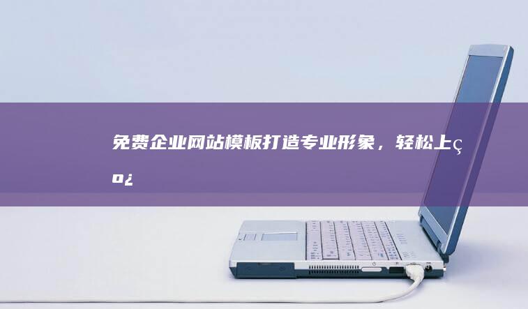 免费企业网站模板：打造专业形象，轻松上线