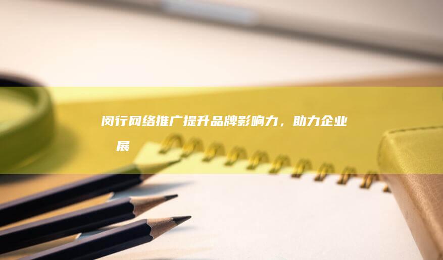 闵行网络推广：提升品牌影响力，助力企业发展