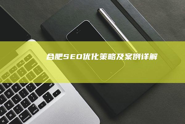 合肥SEO优化策略及案例详解