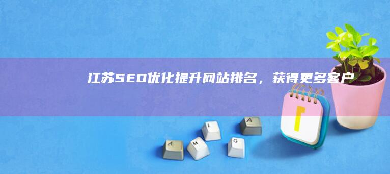 江苏SEO优化：提升网站排名，获得更多客户！
