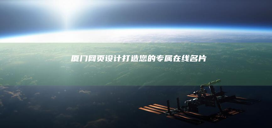 厦门网页设计：打造您的专属在线名片