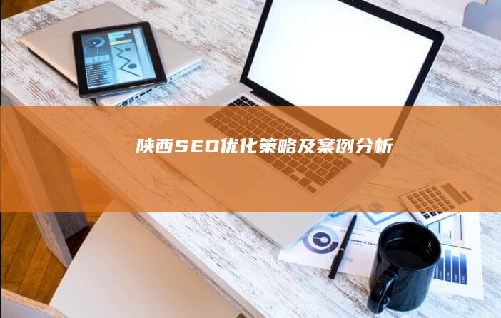 陕西SEO优化策略及案例分析