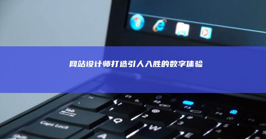 网站设计师：打造引人入胜的数字体验